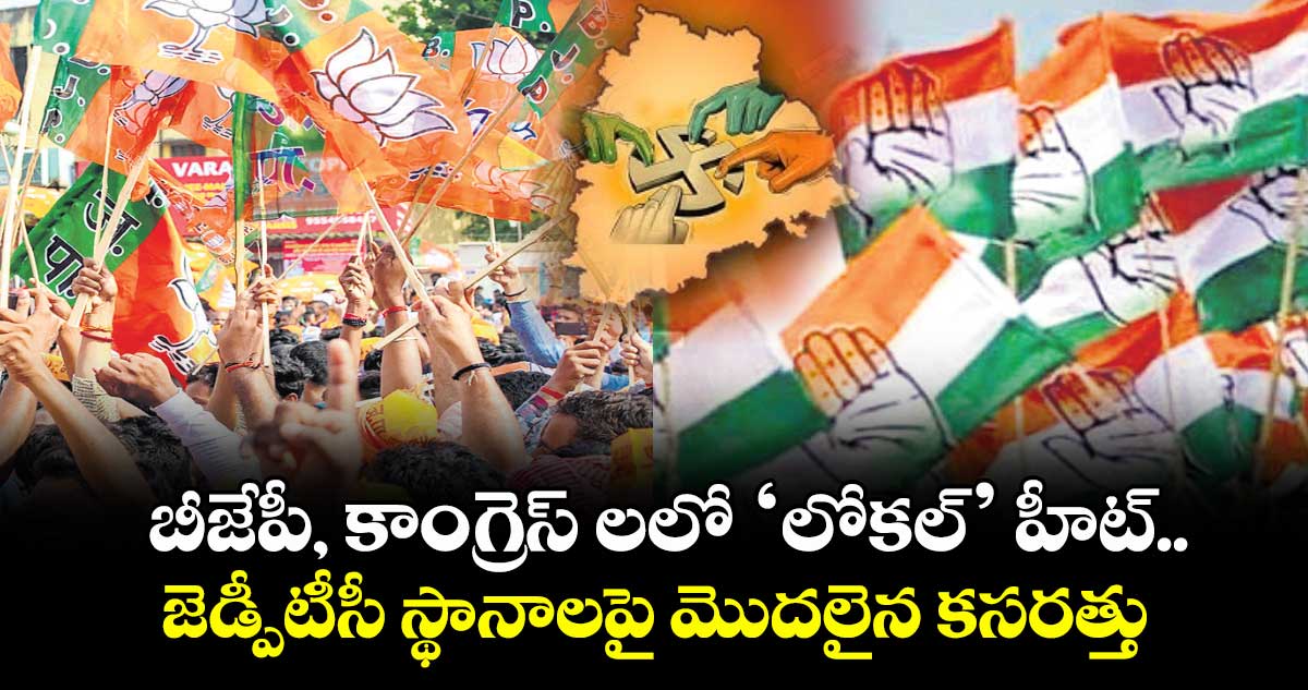బీజేపీ, కాంగ్రెస్ లలో ‘లోకల్’ హీట్..  జెడ్పీటీసీ స్థానాలపై మొదలైన కసరత్తు