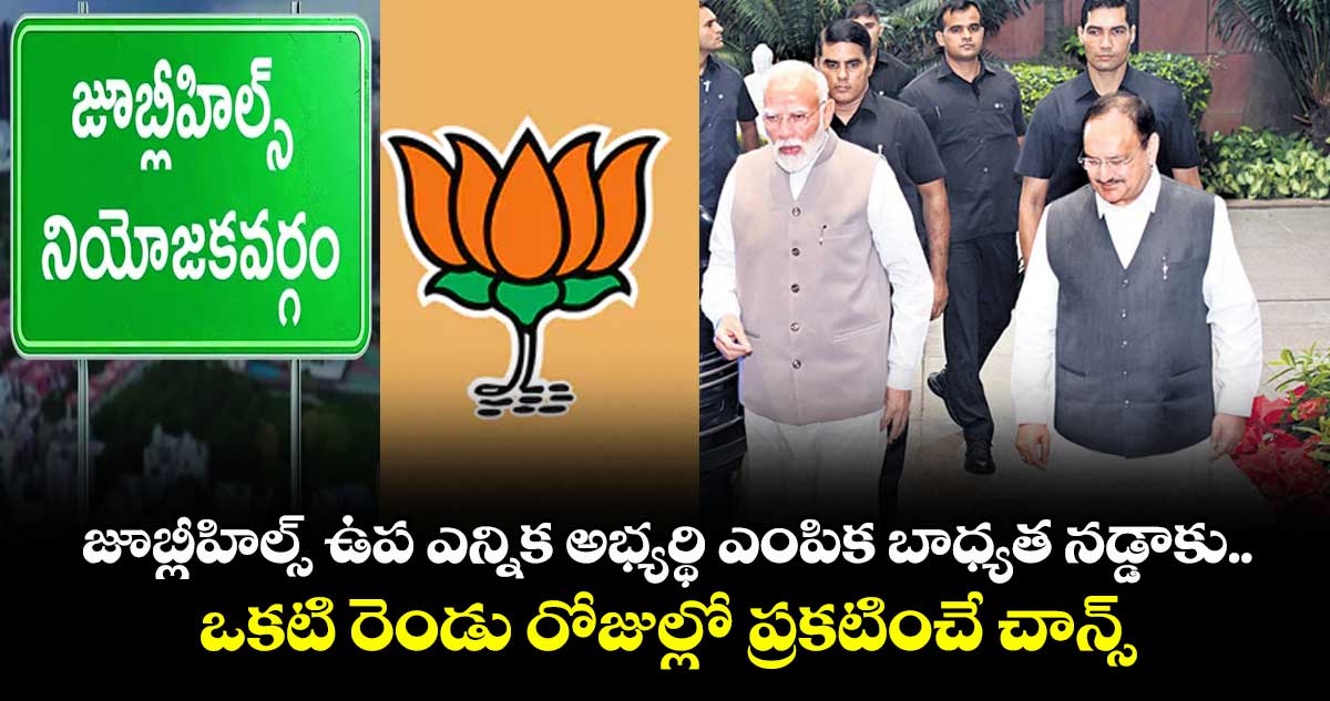 జూబ్లీహిల్స్ ఉప ఎన్నిక అభ్యర్థి ఎంపిక బాధ్యత నడ్డాకు..ఒకటి రెండు రోజుల్లో ప్రకటించే చాన్స్
