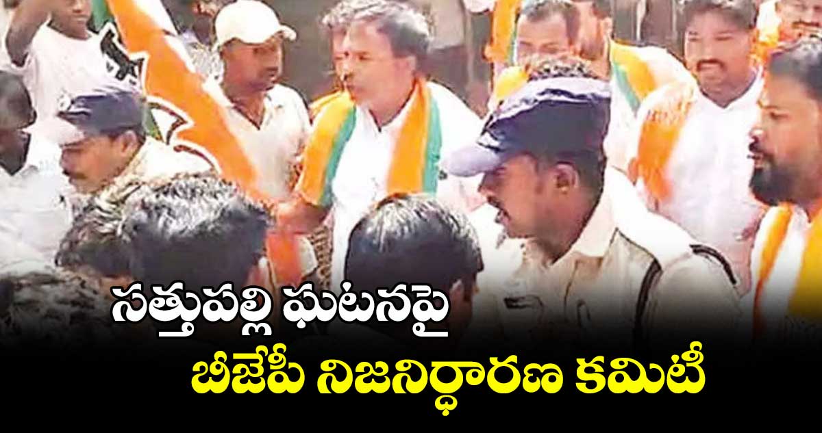 సత్తుపల్లి ఘటనపై బీజేపీ నిజనిర్ధారణ కమిటీ