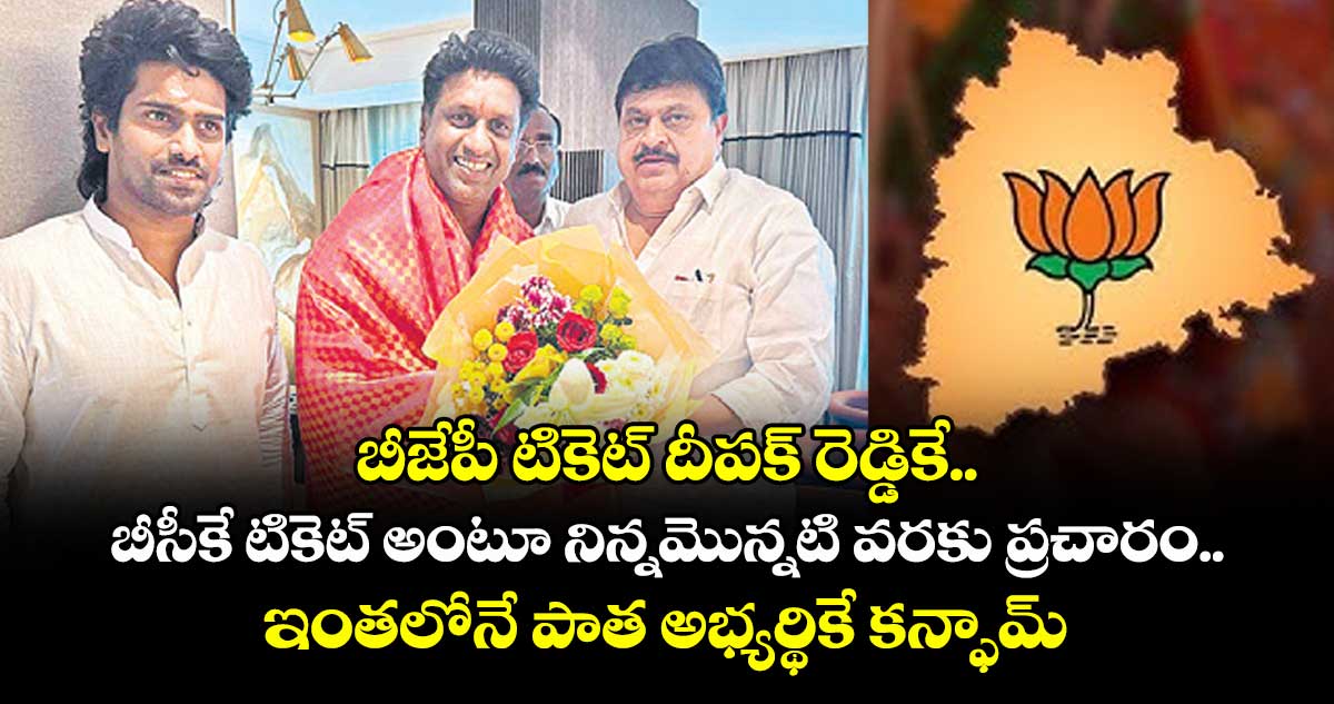 బీజేపీ టికెట్ దీపక్ రెడ్డికే..బీసీకే టికెట్ అంటూ నిన్నమొన్నటి వరకు ప్రచారం.. ఇంతలోనే పాత అభ్యర్థికే కన్ఫామ్