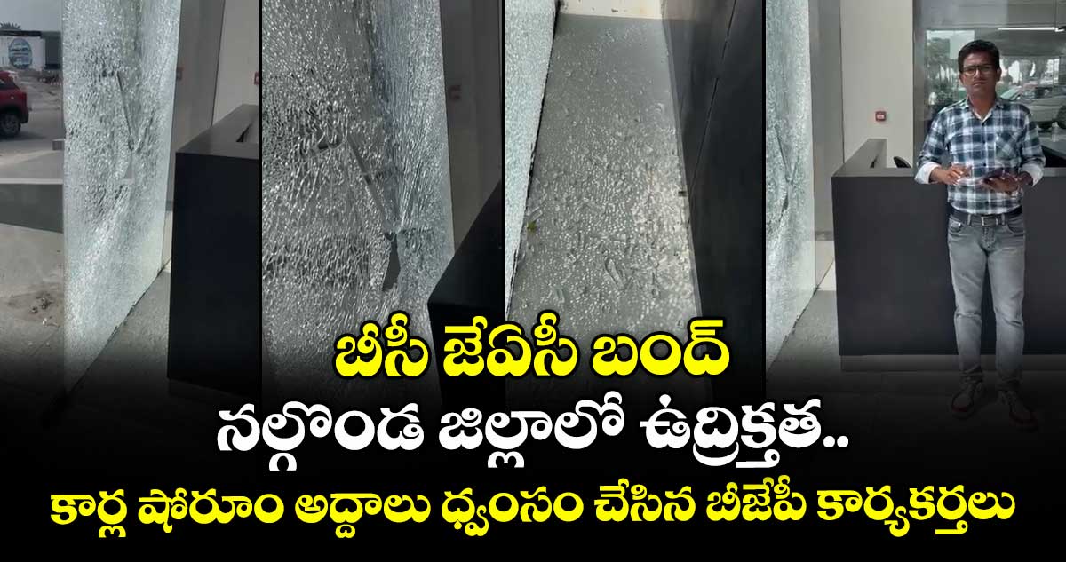 బీసీ జేఏసీ బంద్: నల్గొండ జిల్లాలో ఉద్రిక్తత.. కార్ల షోరూం అద్దాలు ధ్వంసం చేసిన బీజేపీ కార్యకర్తలు..