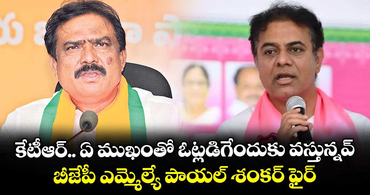 కేటీఆర్.. ఏ ముఖంతో ఓట్లడిగేందుకు వస్తున్నవ్..బీజేపీ ఎమ్మెల్యే పాయల్ శంకర్ ఫైర్