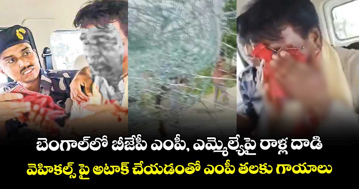 బెంగాల్లో బీజేపీ ఎంపీ, ఎమ్మెల్యేపై రాళ్ల దాడి.. వెహికల్స్ పై అటాక్ చేయడంతో ఎంపీ తలకు గాయాలు
