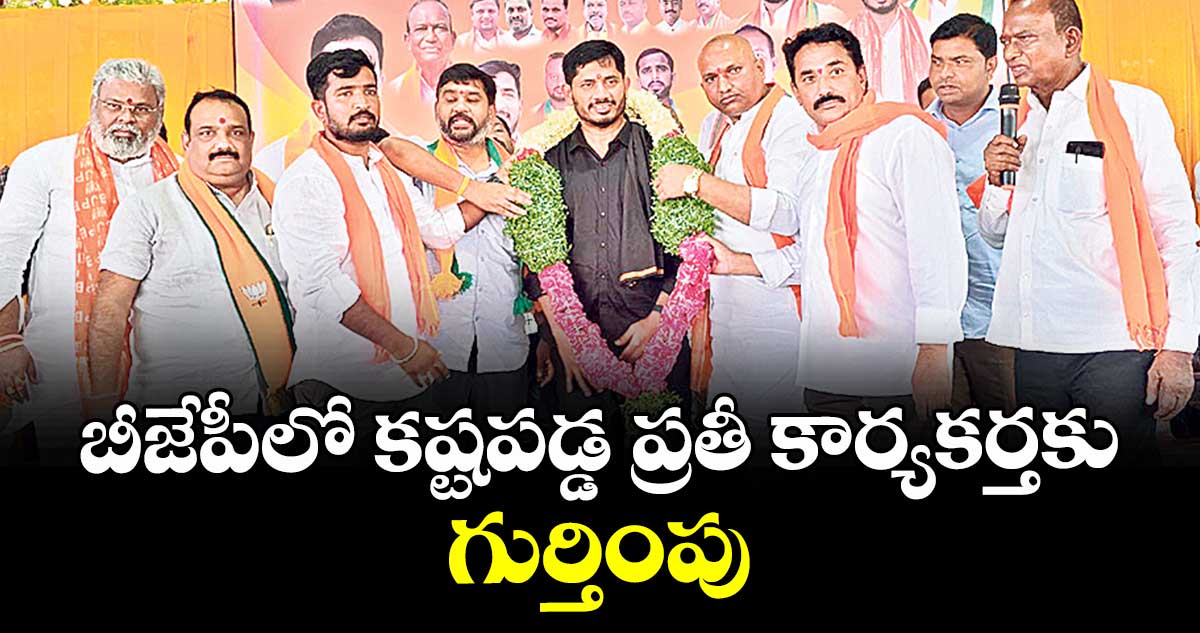 బీజేపీలో కష్టపడ్డ ప్రతీ కార్యకర్తకు గుర్తింపు