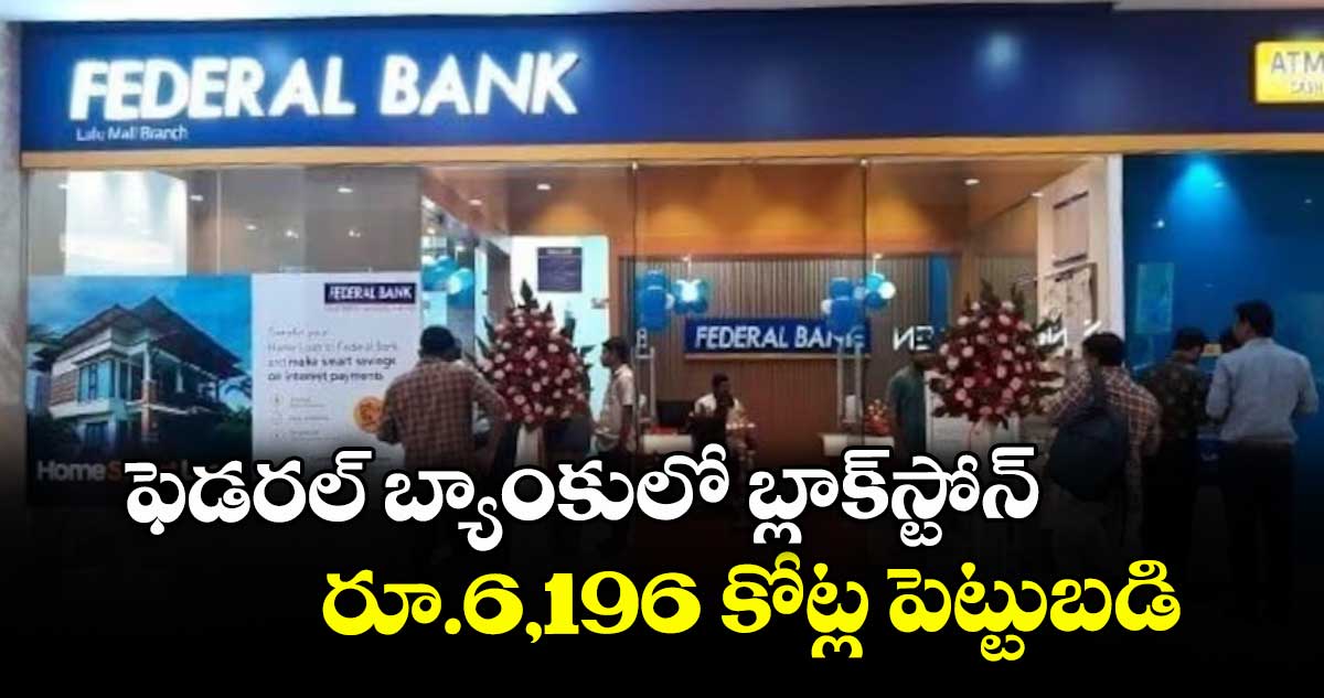 ఫెడరల్ బ్యాంకులో బ్లాక్స్టోన్ రూ.6,196 కోట్ల పెట్టుబడి