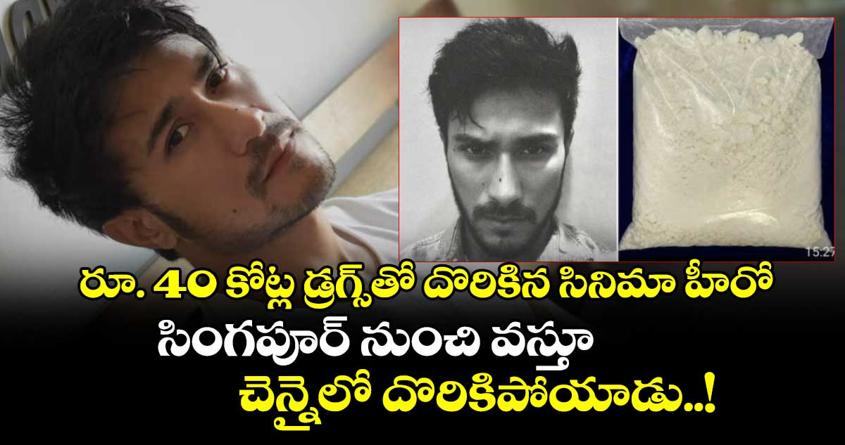 రూ. 40 కోట్ల డ్రగ్స్⁬తో దొరికిన సినిమా హీరో: సింగపూర్ నుంచి వస్తూ చెన్నైలో దొరికిపోయాడు..!