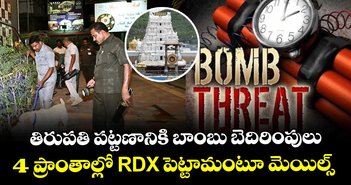 తిరుపతి పట్టణానికి బాంబు బెదిరింపులు : 4 ప్రాంతాల్లో RDX పెట్టామంటూ మెయిల్స్
