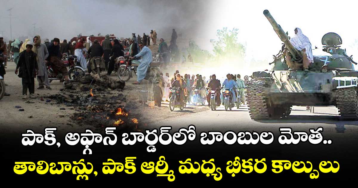 పాక్, అఫ్గాన్ బార్డర్లో బాంబుల మోత.. తాలిబాన్లు, పాక్ ఆర్మీ మధ్య భీకర కాల్పులు