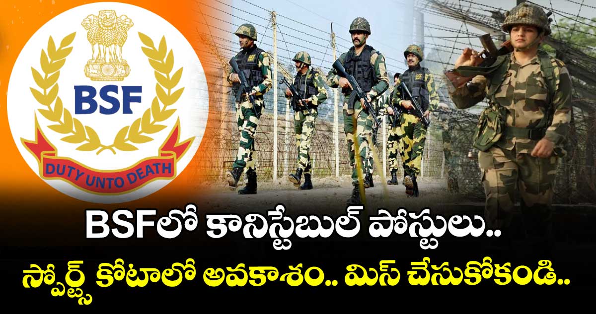 BSFలో కానిస్టేబుల్ పోస్టులు.. స్పోర్ట్స్ కోటాలో అవకాశం.. మిస్ చేసుకోకండి..