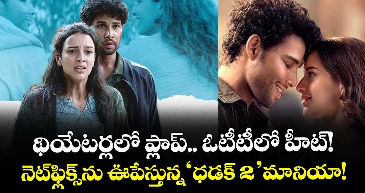 Dhadak 2: థియేటర్లలో ప్లాప్.. ఓటీటీలో హీట్! నెట్‌ఫ్లిక్స్‌ను ఊపేస్తున్న 'ధడక్ 2' మానియా!