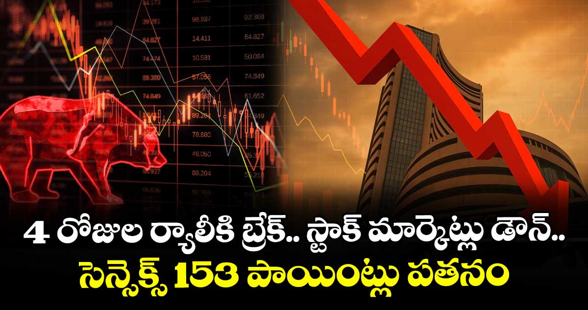 4 రోజుల ర్యాలీకి బ్రేక్.. స్టాక్ మార్కెట్లు డౌన్.. సెన్సెక్స్ 153 పాయింట్లు పతనం