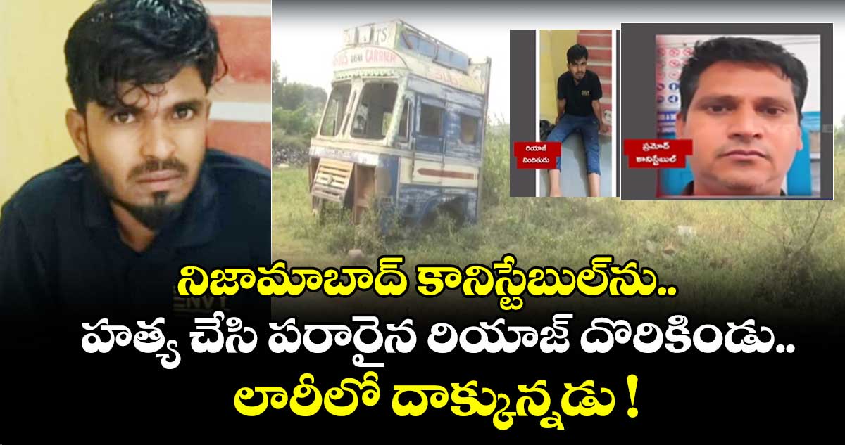నిజామాబాద్ కానిస్టేబుల్ను హత్య చేసి పరారైన రియాజ్ దొరికిండు.. లారీలో దాక్కున్నడు !