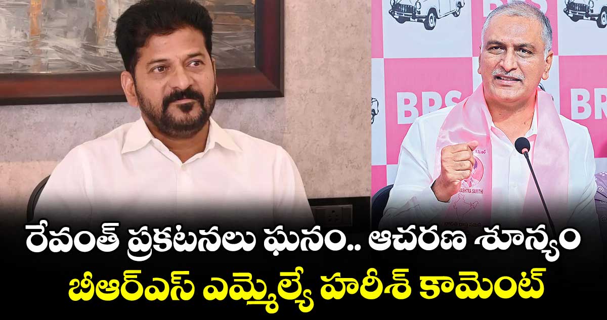 రేవంత్ ప్రకటనలు ఘనం.. ఆచరణ శూన్యం..బీఆర్ఎస్ ఎమ్మెల్యే హరీశ్ కామెంట్