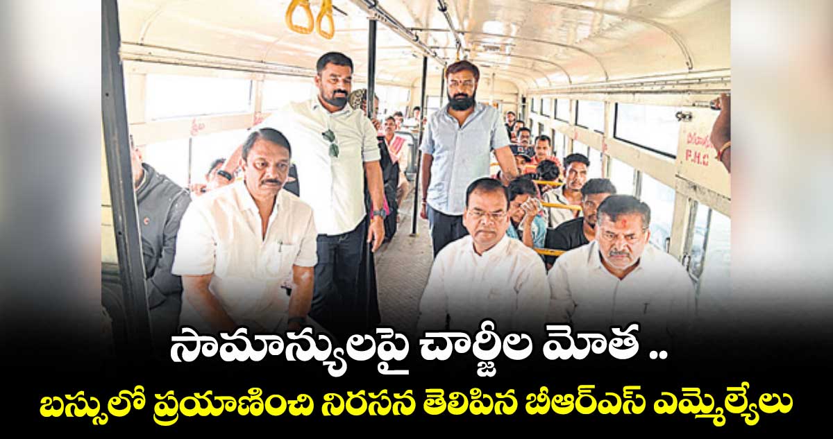 సామాన్యులపై చార్జీల మోత ..బస్సులో ప్రయాణించి నిరసన తెలిపిన బీఆర్ఎస్ ఎమ్మెల్యేలు 