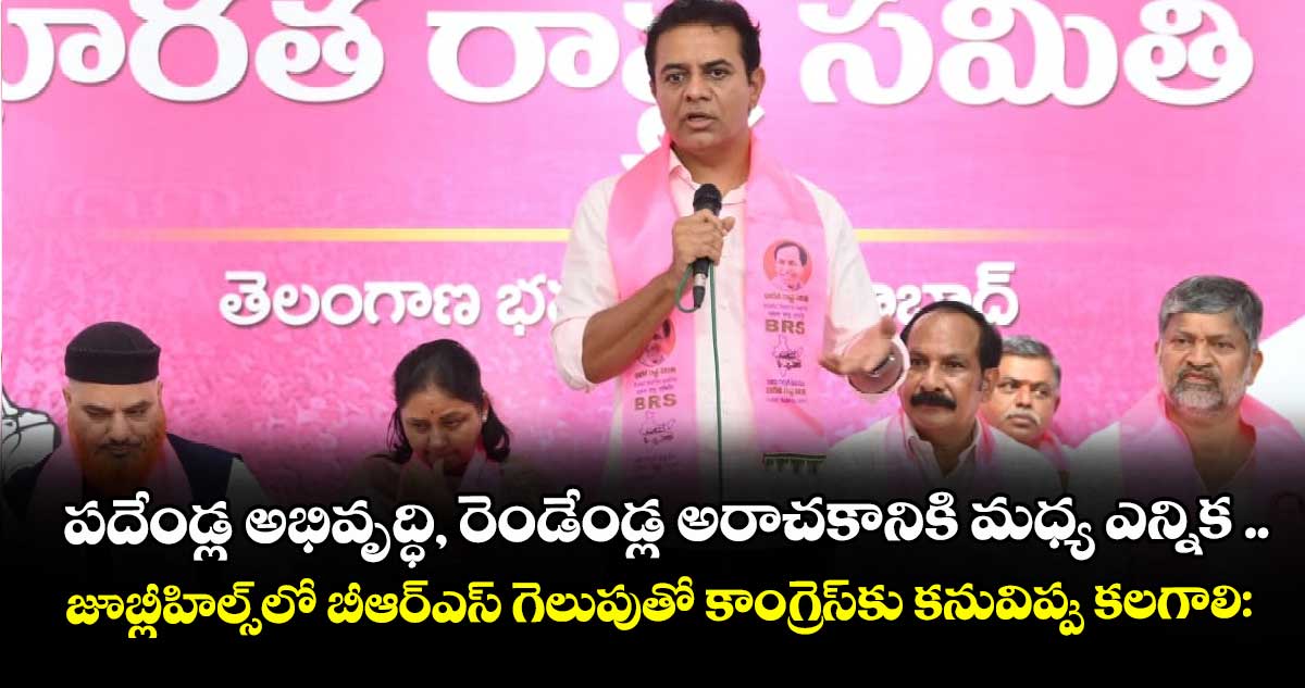 పదేండ్ల అభివృద్ధి, రెండేండ్ల అరాచకానికి మధ్య ఎన్నిక ..జూబ్లీహిల్స్లో బీఆర్ఎస్ గెలుపుతో కాంగ్రెస్కు కనువిప్పు కలగాలి: కేటీఆర్