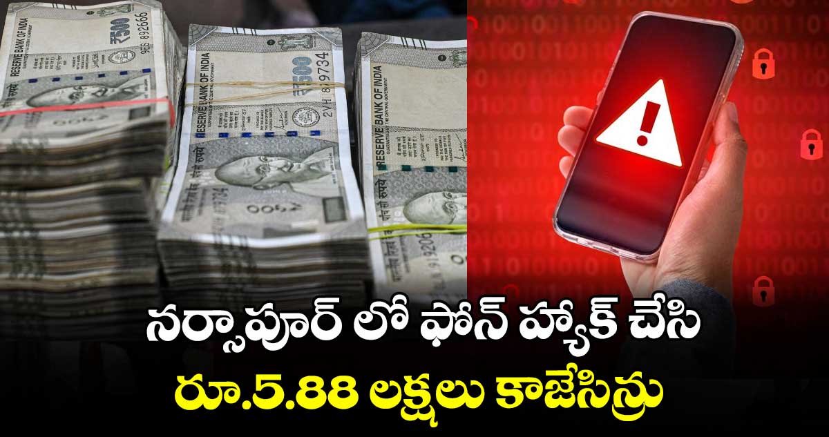 నర్సాపూర్ లో ఫోన్ హ్యాక్ చేసి రూ.5.88 లక్షలు కాజేసిన్రు