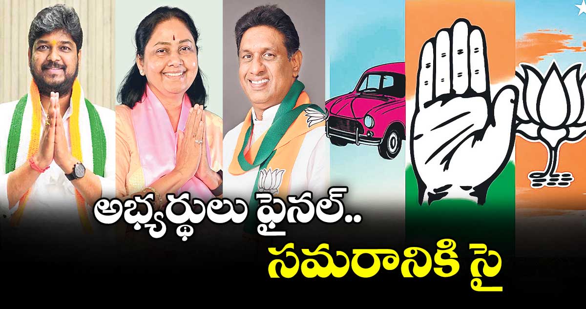 అభ్యర్థులు ఫైనల్.. సమరానికి సై