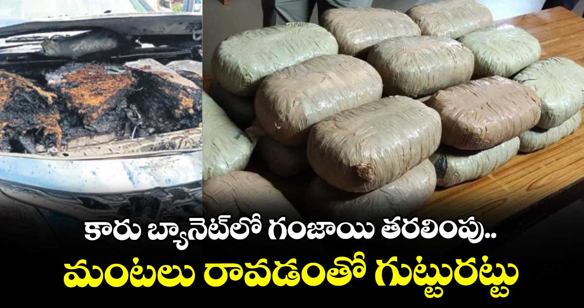 కారు బ్యానెట్లో గంజాయి తరలింపు.. మంటలు రావడంతో గుట్టురట్టు