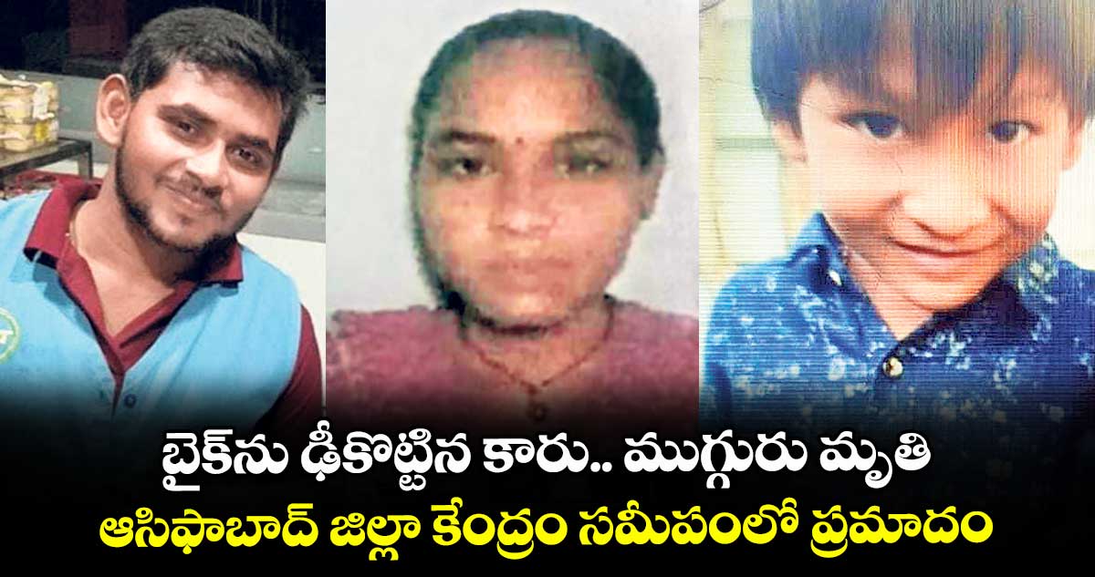 బైక్ను ఢీకొట్టిన కారు.. ముగ్గురు మృతి.. ఆసిఫాబాద్ జిల్లా కేంద్రం సమీపంలో ప్రమాదం