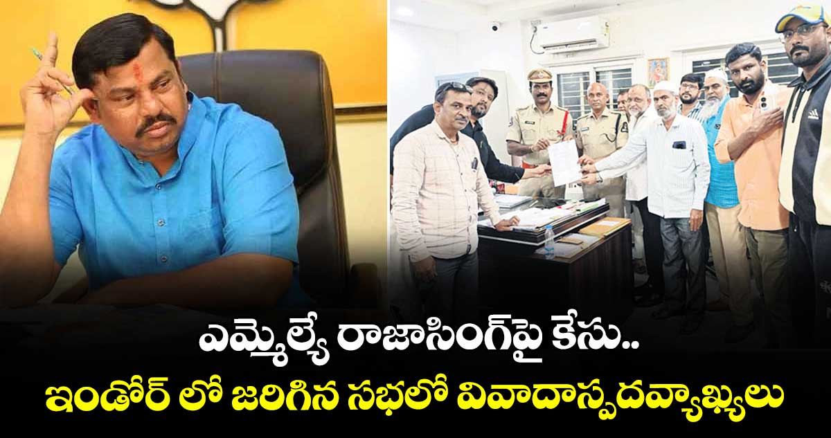 ఎమ్మెల్యే రాజాసింగ్ పై కేసు.. ఇండోర్ లో జరిగిన సభలో వివాదాస్పదవ్యాఖ్యలు