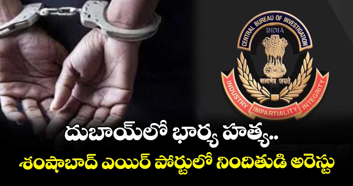 దుబాయ్లో భార్య హత్య.. శంషాబాద్ ఎయిర్ పోర్టులో నిందితుడి అరెస్టు
