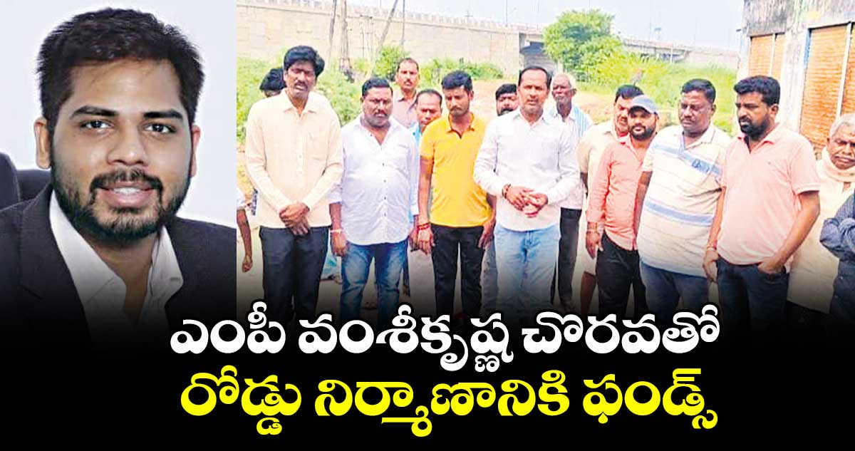 ఎంపీ వంశీకృష్ణ చొరవతో రోడ్డు నిర్మాణానికి ఫండ్స్