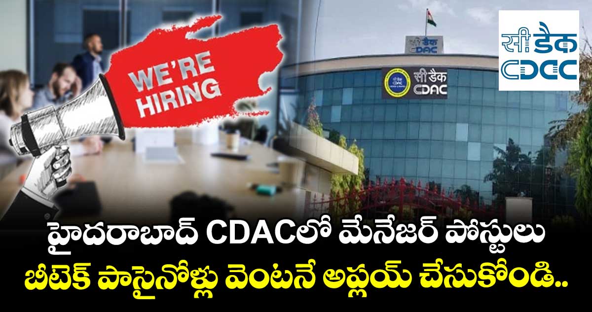  హైదరాబాద్ CDACలో మేనేజర్ పోస్టులు.. బీటెక్ పాసైనోళ్లు వెంటనే అప్లయ్ చేసుకోండి.. 