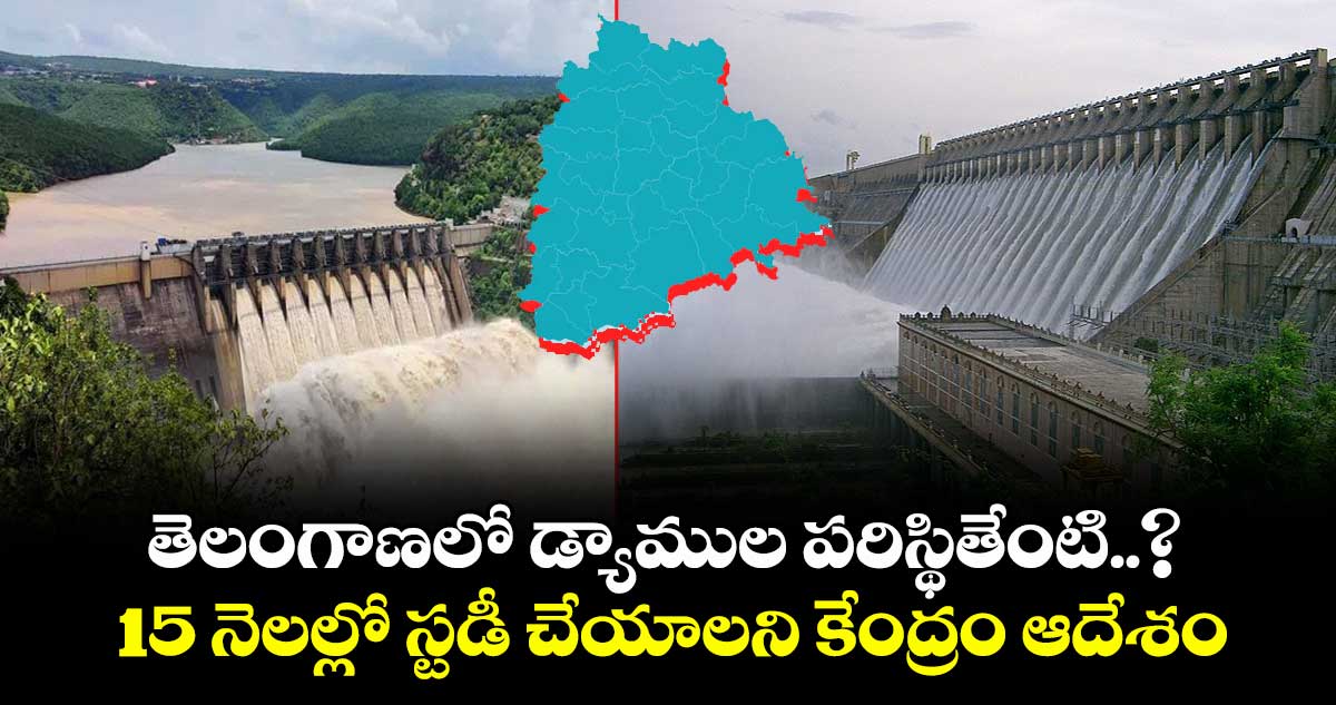 తెలంగాణలో డ్యాముల పరిస్థితేంటి..? 15 నెలల్లో స్టడీ చేయండి: రాష్ట్ర ప్రభుత్వానికి కేంద్రం ఆదేశాలు