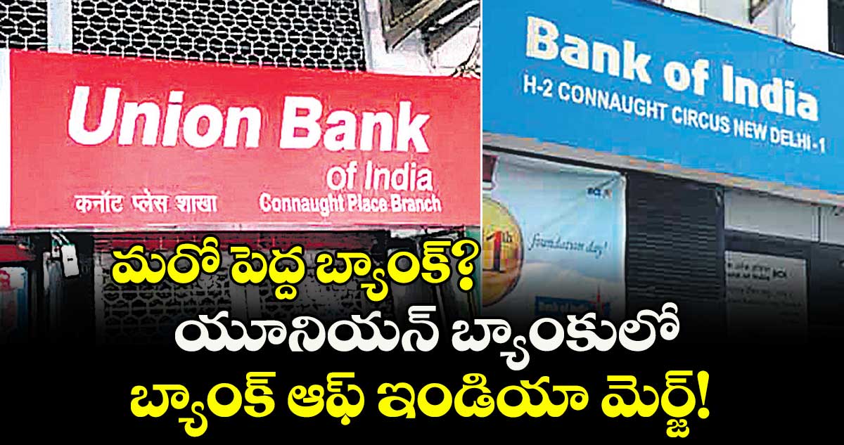 మరో పెద్దబ్యాంక్? యూనియన్బ్యాంకులో బ్యాంక్ ఆఫ్ ఇండియా మెర్జ్!