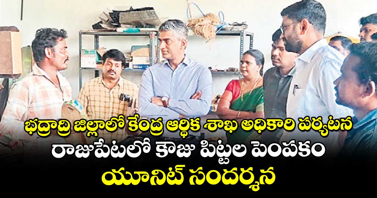 భద్రాద్రి జిల్లాలో కేంద్ర ఆర్థిక శాఖ అధికారి పర్యటన ..రాజుపేటలో కౌజు పిట్టల పెంపకం యూనిట్ సందర్శన
