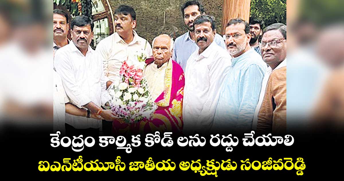 కేంద్రం కార్మిక కోడ్ లను రద్దు చేయాలి ..ఐఎన్టీయూసీ జాతీయ అధ్యక్షుడు సంజీవరెడ్డి