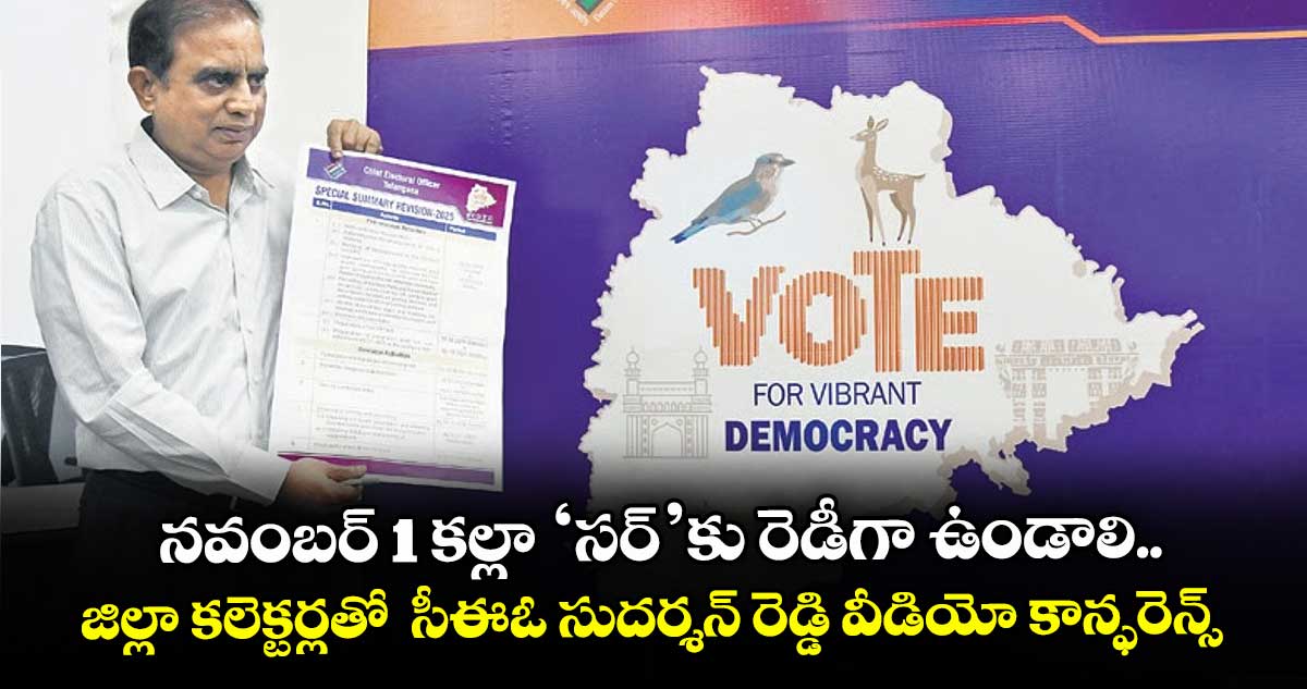 నవంబర్ 1 కల్లా ‘సర్’కు రెడీగా ఉండాలి..జిల్లా కలెక్టర్లతో  సీఈఓ సుదర్శన్ రెడ్డి వీడియో కాన్ఫరెన్స్
