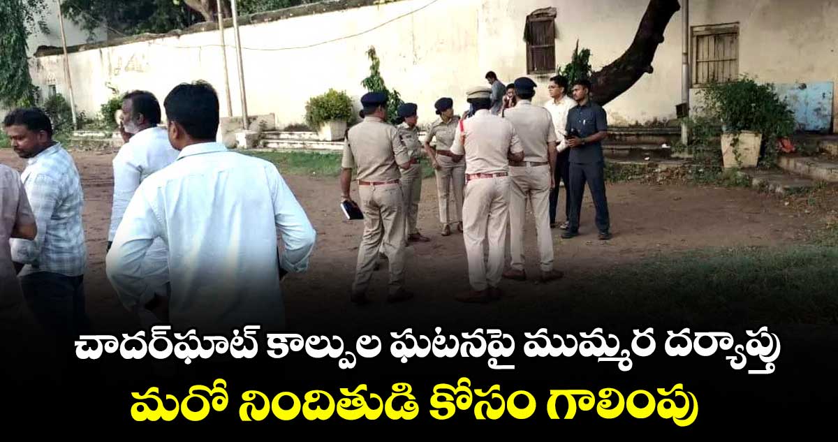 చాదర్ఘాట్ కాల్పుల ఘటనపై ముమ్మర దర్యాప్తు ..మరో నిందితుడి కోసం గాలింపు