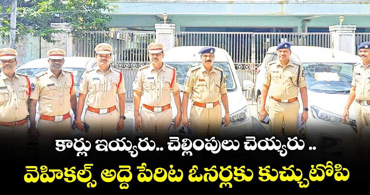 కార్లు ఇయ్యరు.. చెల్లింపులు చెయ్యరు ..వెహికల్స్ అద్దె పేరిట ఓనర్లకు కుచ్చుటోపి