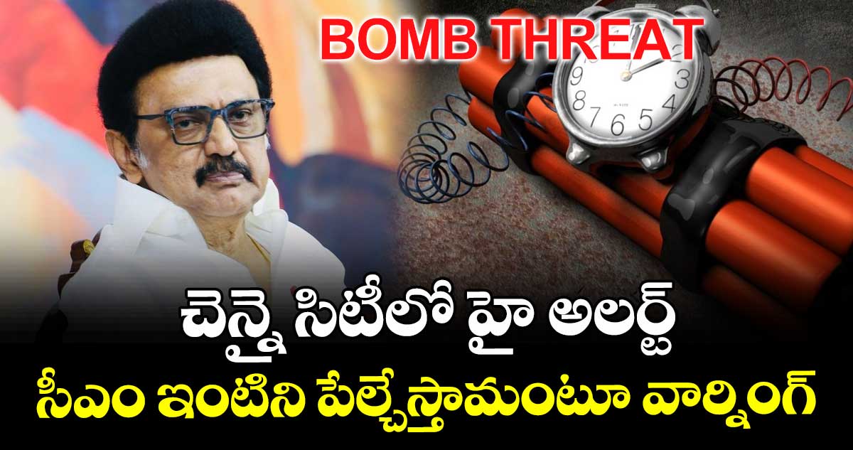 చెన్నై సిటీలో హై అలర్ట్ : సీఎం ఇంటిని పేల్చేస్తామంటూ వార్నింగ్