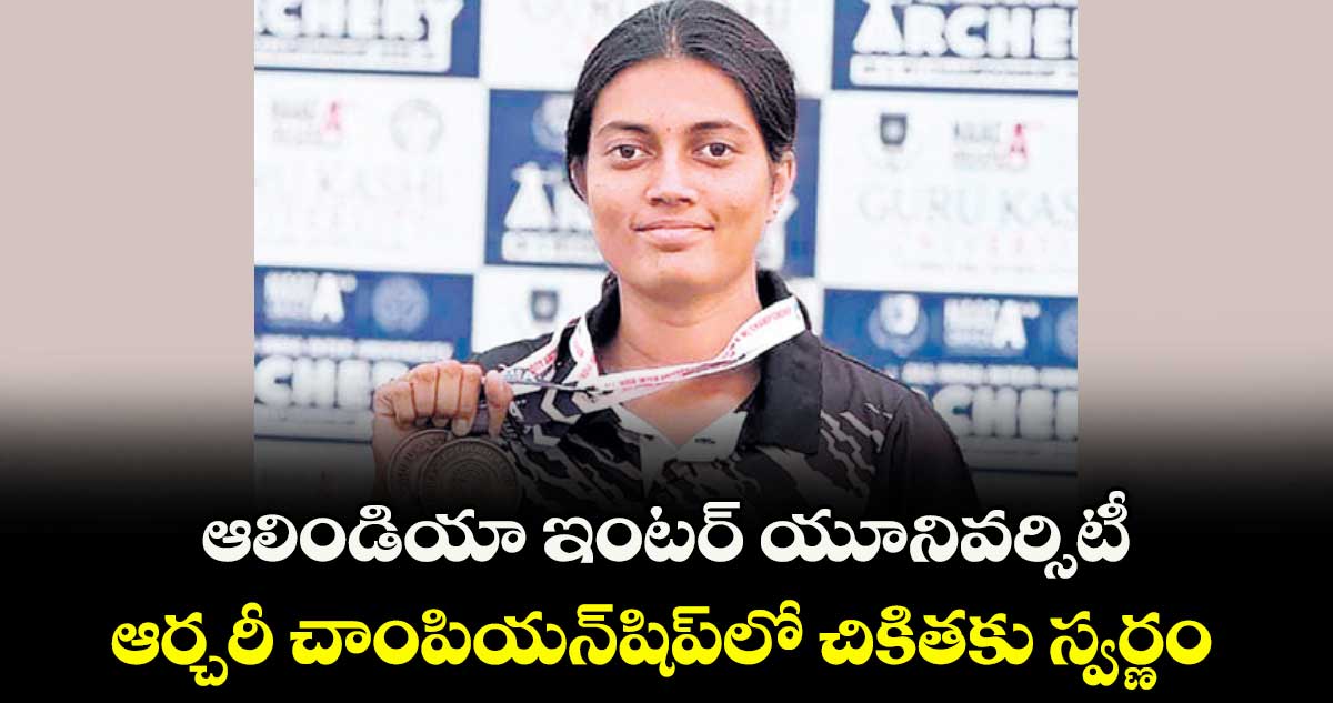 ఆలిండియా ఇంటర్ యూనివర్సిటీ ఆర్చరీ చాంపియన్షిప్లో చికితకు స్వర్ణం
