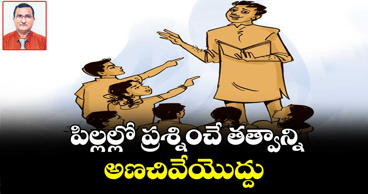 పిల్లల్లో ప్రశ్నించే తత్వాన్ని అణచివేయొద్దు