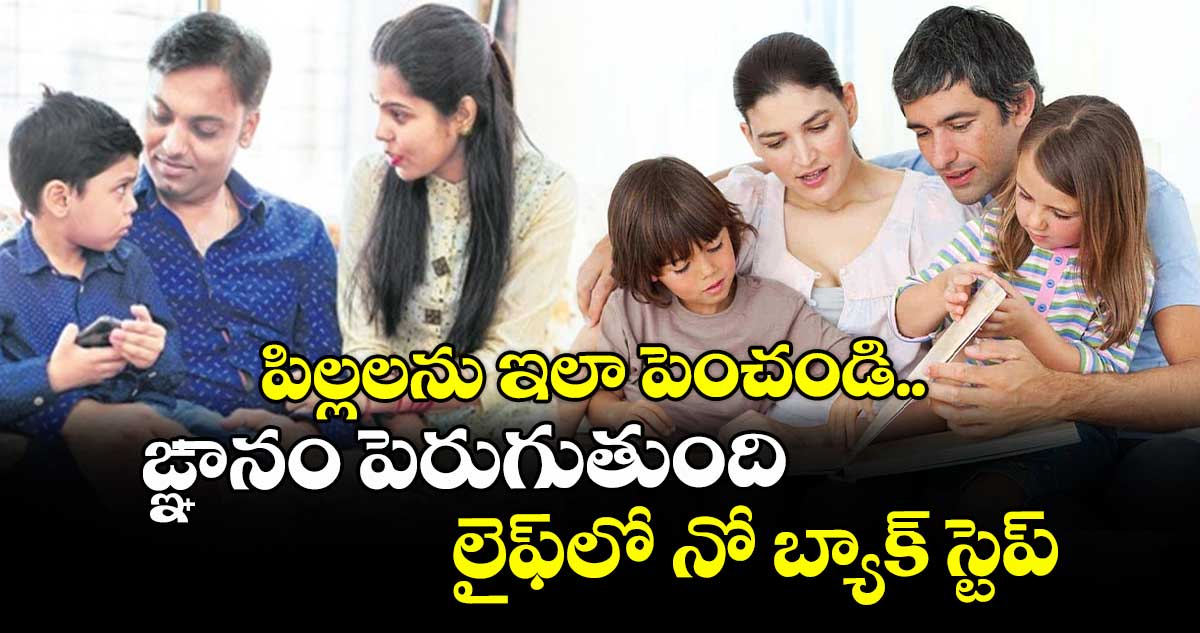 Childrens care: పిల్లలను ఇలా పెంచండి..ఙ్ఞానం పెరుగుతుంది.. లైఫ్ లో నో బ్యాక్ స్టెప్