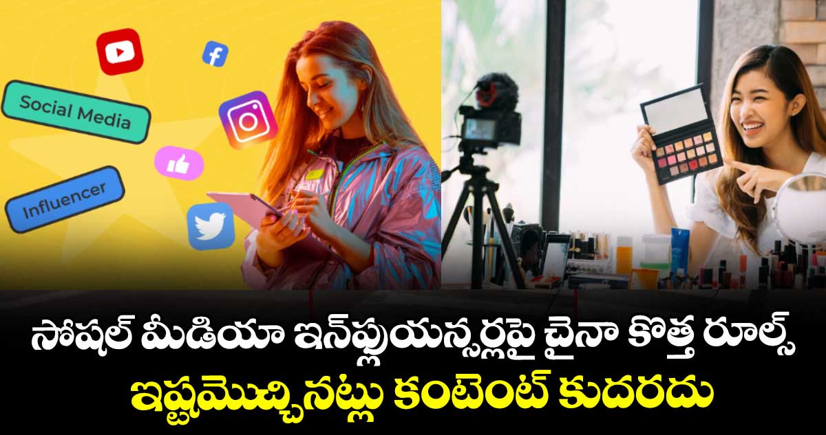 సోషల్ మీడియా ఇన్ఫ్లుయన్సర్లపై చైనా కొత్త రూల్స్.. ఇష్టమెుచ్చినట్లు కంటెంట్ కుదరదు
