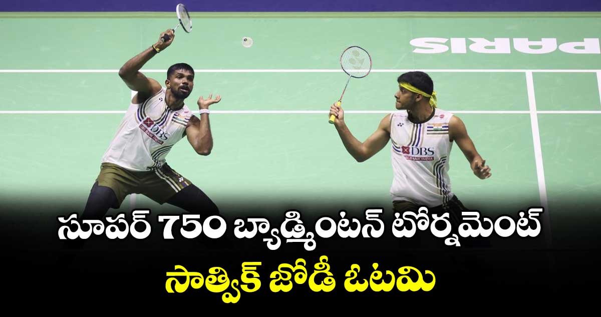 సూపర్ 750 బ్యాడ్మింటన్ టోర్నమెంట్.. సాత్విక్ జోడీ ఓటమి