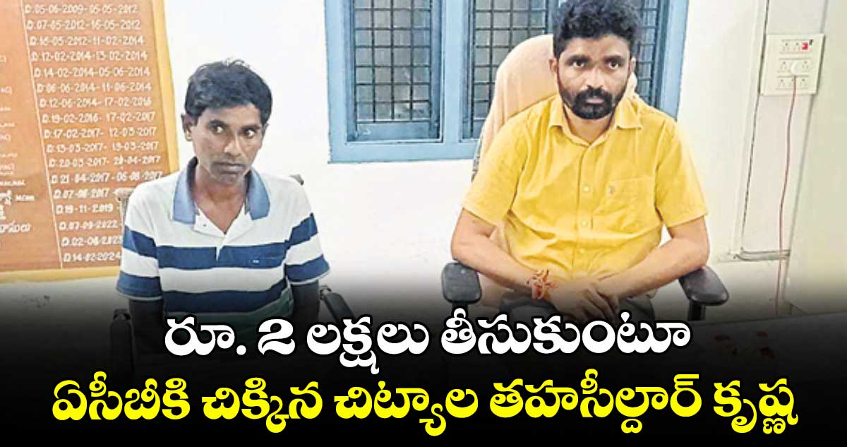 రూ. 2 లక్షలు తీసుకుంటూ ఏసీబీకి చిక్కిన చిట్యాల తహసీల్దార్ కృష్ణ