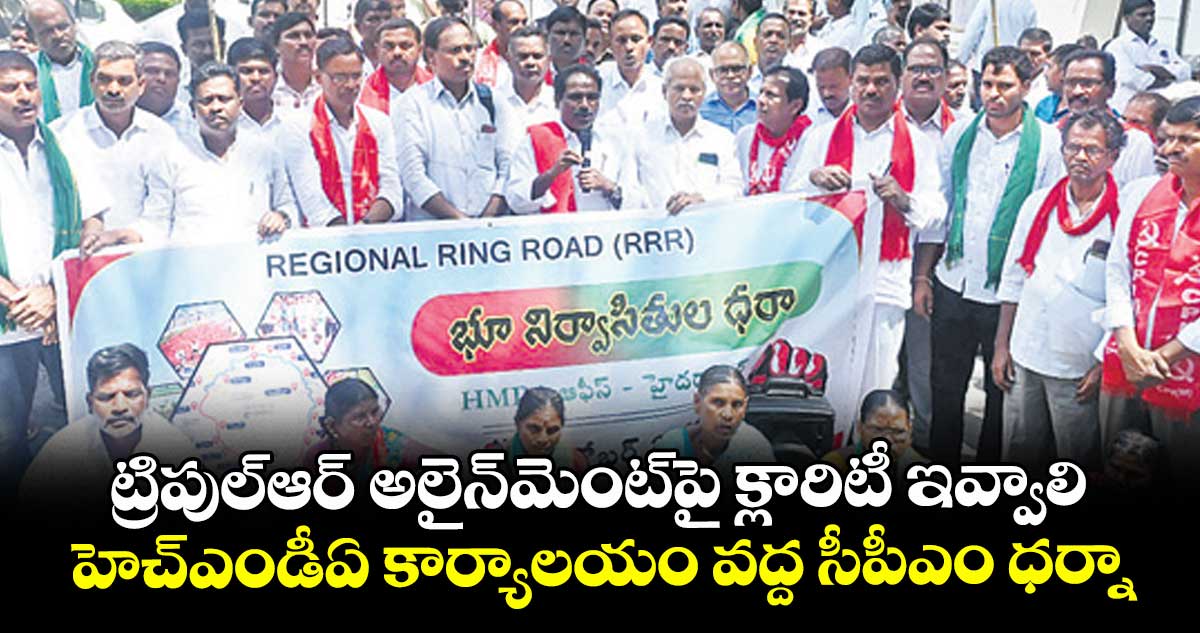 ట్రిపుల్ఆర్ అలైన్మెంట్⁭పై క్లారిటీ ఇవ్వాలి.. హెచ్ఎండీఏ కార్యాలయం వద్ద సీపీఎం ధర్నా