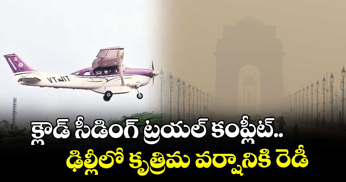 క్లౌడ్ సీడింగ్ ట్రయల్ కంప్లీట్.. ఢిల్లీలో కృత్రిమ వర్షానికి రెడీ