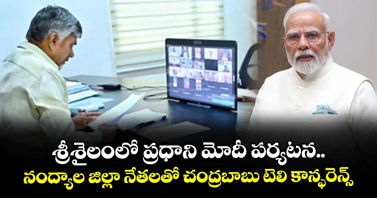 శ్రీశైలంలో ప్రధాని మోదీ పర్యటన.. నంద్యాల జిల్లా నేతలతో చంద్రబాబు టెలి కాన్ఫరెన్స్...