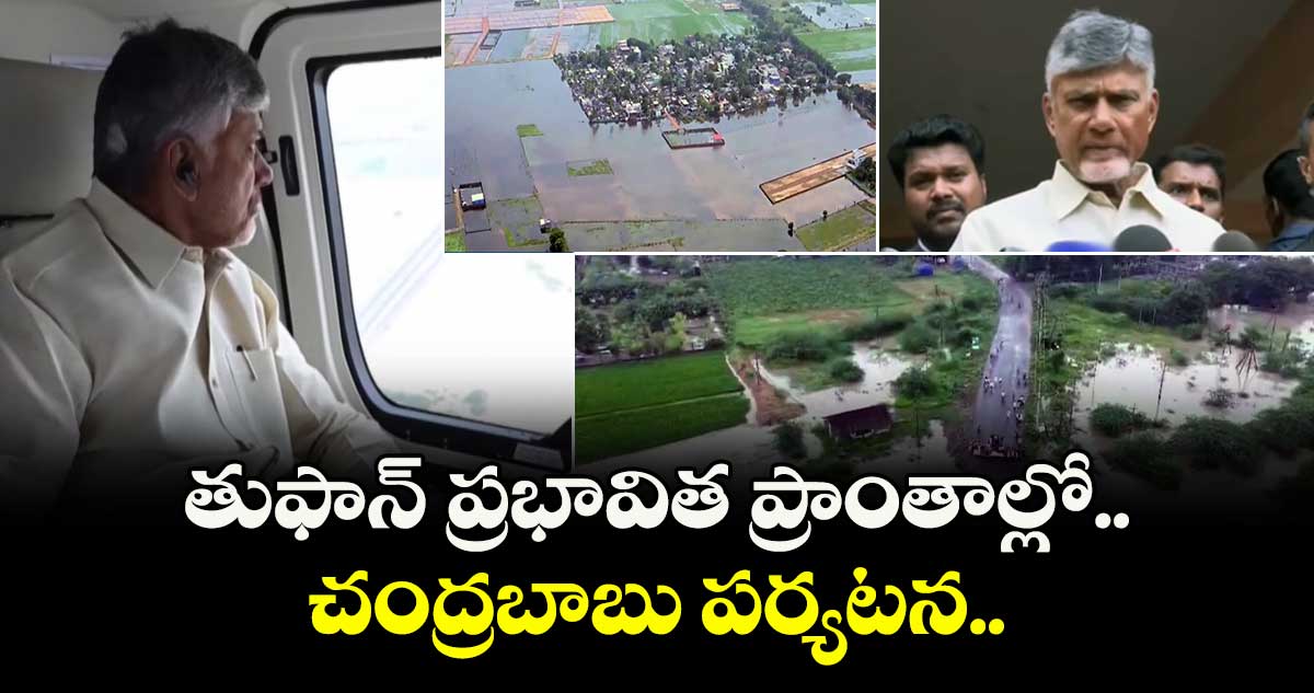 తుఫాన్ ప్రభావిత ప్రాంతాల్లో చంద్రబాబు పర్యటన..
