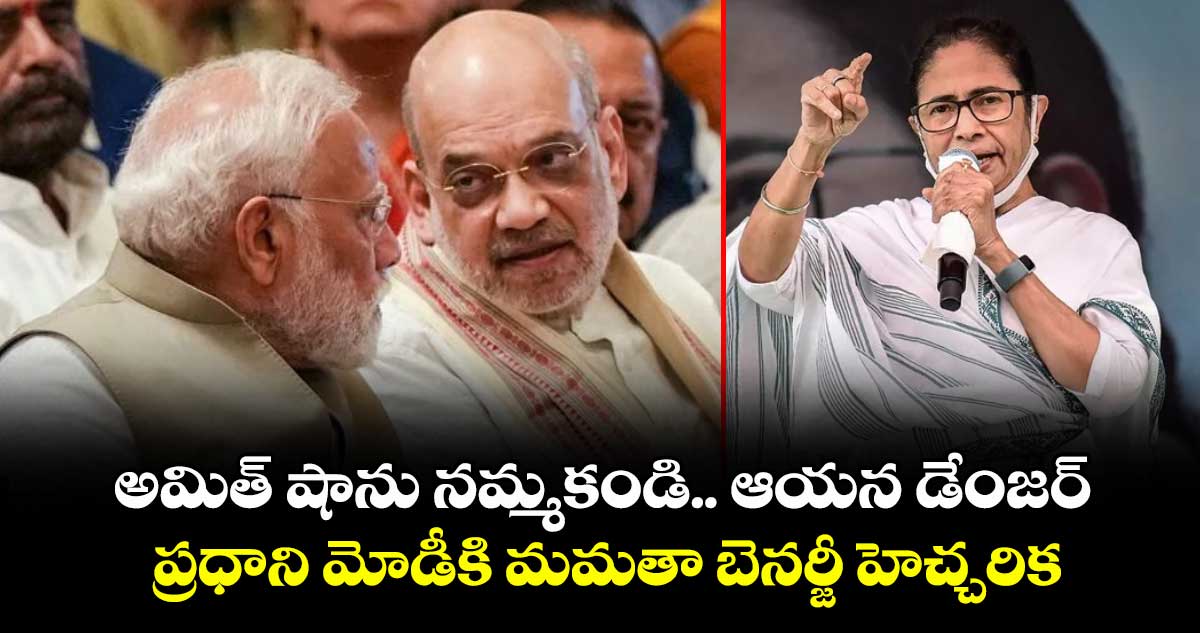 అమిత్ షాను నమ్మకండి.. ఆయన డేంజర్: ప్రధాని మోడీకి మమతా బెనర్జీ హెచ్చరిక 