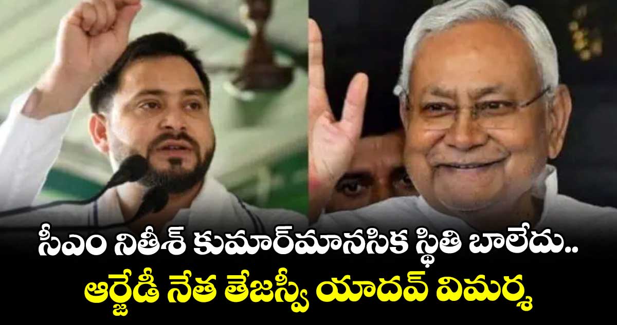 సీఎం నితీశ్ కుమార్మానసిక స్థితి బాలేదు.. ఆర్జేడీ నేత తేజస్వీ యాదవ్ విమర్శ