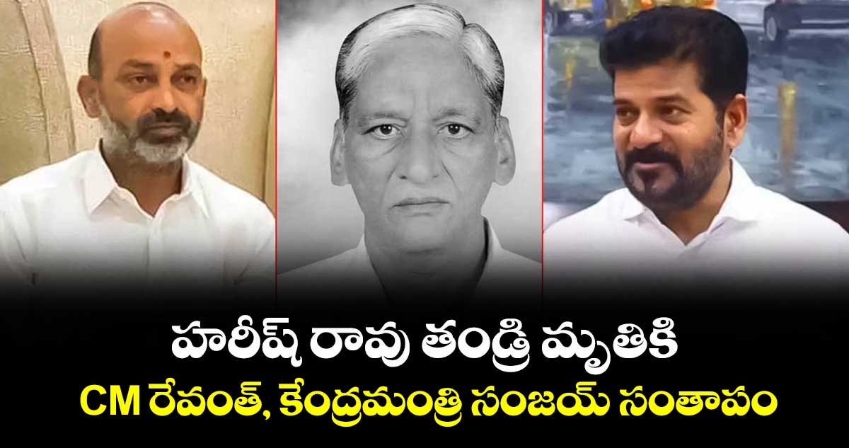 హరీష్ రావు తండ్రి మృతికి CM రేవంత్, కేంద్రమంత్రి సంజయ్ సంతాపం