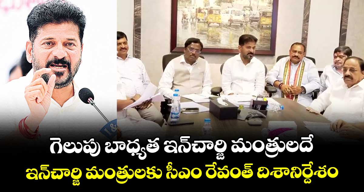 గెలుపు బాధ్యత ఇన్‌చార్జి మంత్రులదే..ఇన్‌చార్జి మంత్రులకు  సీఎం రేవంత్‌ దిశానిర్దేశం