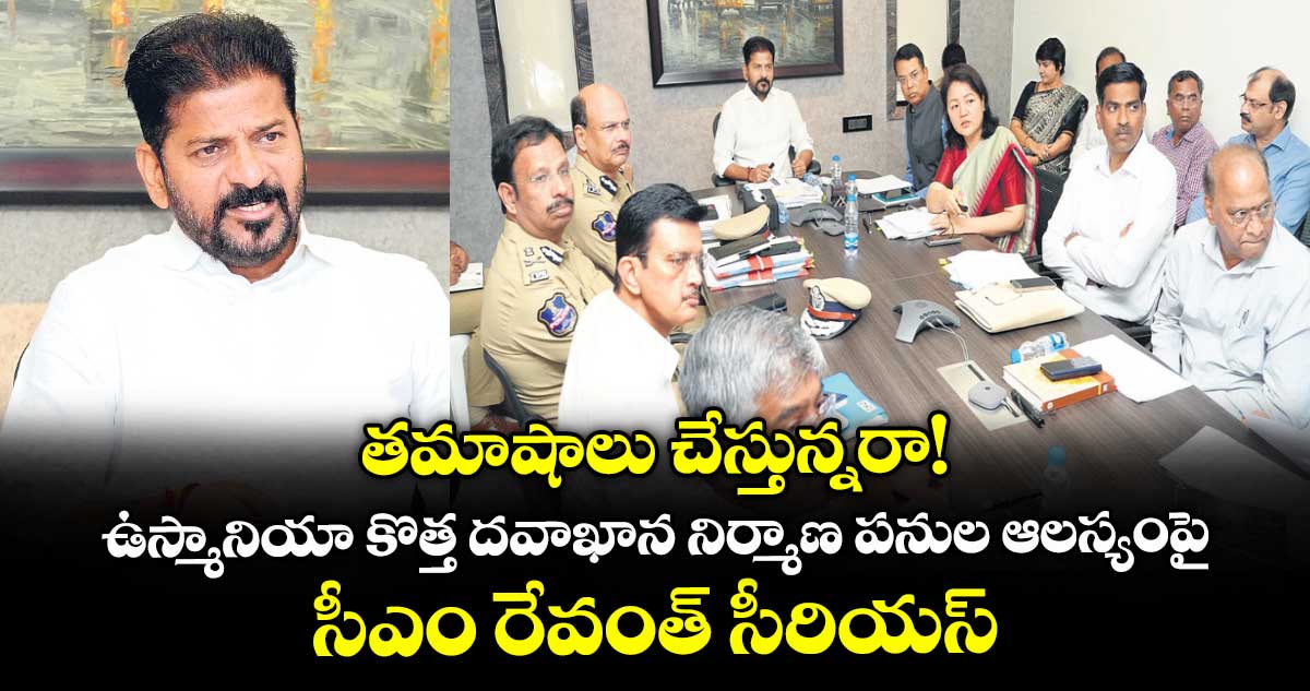 తమాషాలు చేస్తున్నరా! ఉస్మానియా కొత్త దవాఖాన నిర్మాణ పనుల ఆలస్యంపై సీఎం రేవంత్ సీరియస్